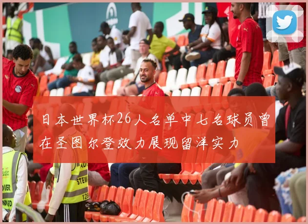 日本世界杯26人名单中七名球员曾在圣图尔登效力展现留洋实力