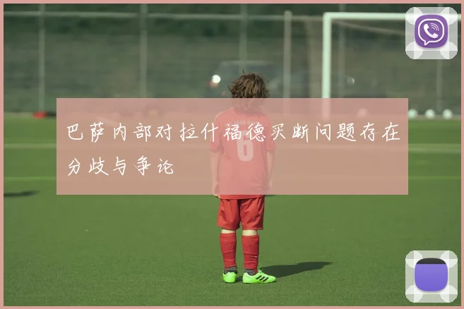 巴萨内部对拉什福德买断问题存在分歧与争论