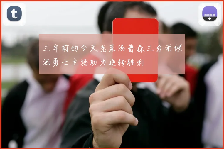 三年前的今天克莱汤普森三分雨倾洒勇士主场助力逆转胜利